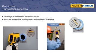 I N P A R T N E R S H I P
W I T H
Easy to Use
Transmission correction
• On-imager adjustment for transmission loss
• Accurate temperature readings even when using an IR-window
 