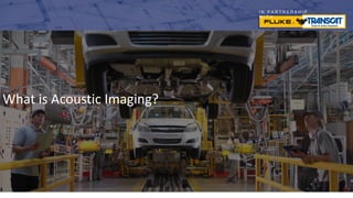 I N P A R T N E R S H I P
W I T H
What is Acoustic Imaging?
 