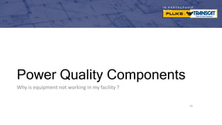 I N P A R T N E R S H I P
W I T H
Power Quality Components
93
Why is equipment not working in my facility ?
 
