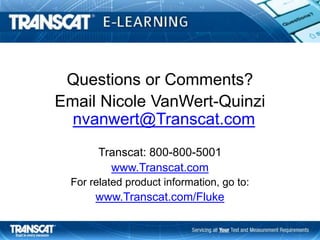 Questions or Comments?
Email Nicole VanWert-Quinzi
nvanwert@Transcat.com
Transcat: 800-800-5001
www.Transcat.com
For related product information, go to:
www.Transcat.com/Fluke
 