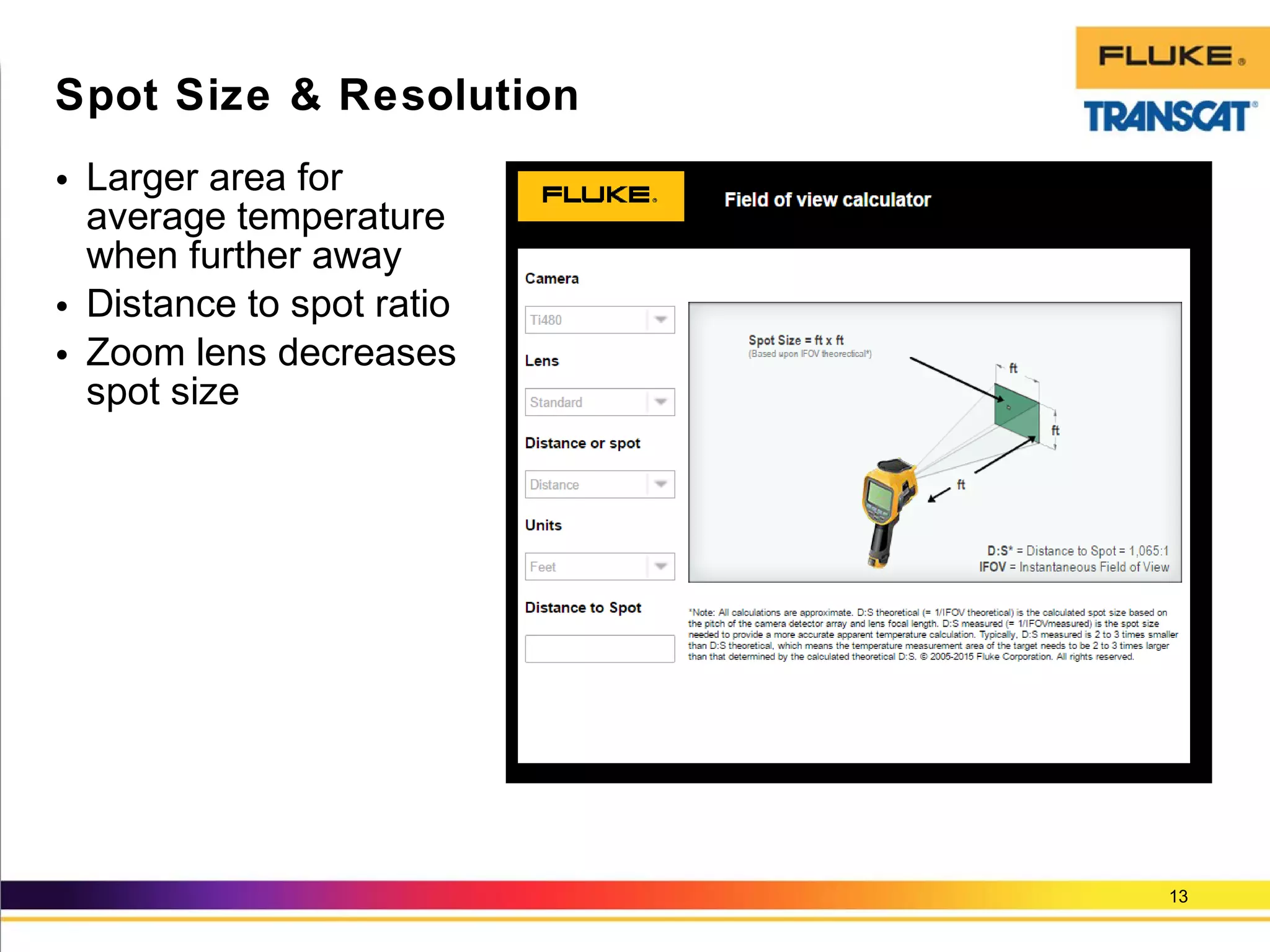• Larger area for
average temperature
when further away
• Distance to spot ratio
• Zoom lens decreases
spot size
13
Spot Size & Resolution
 