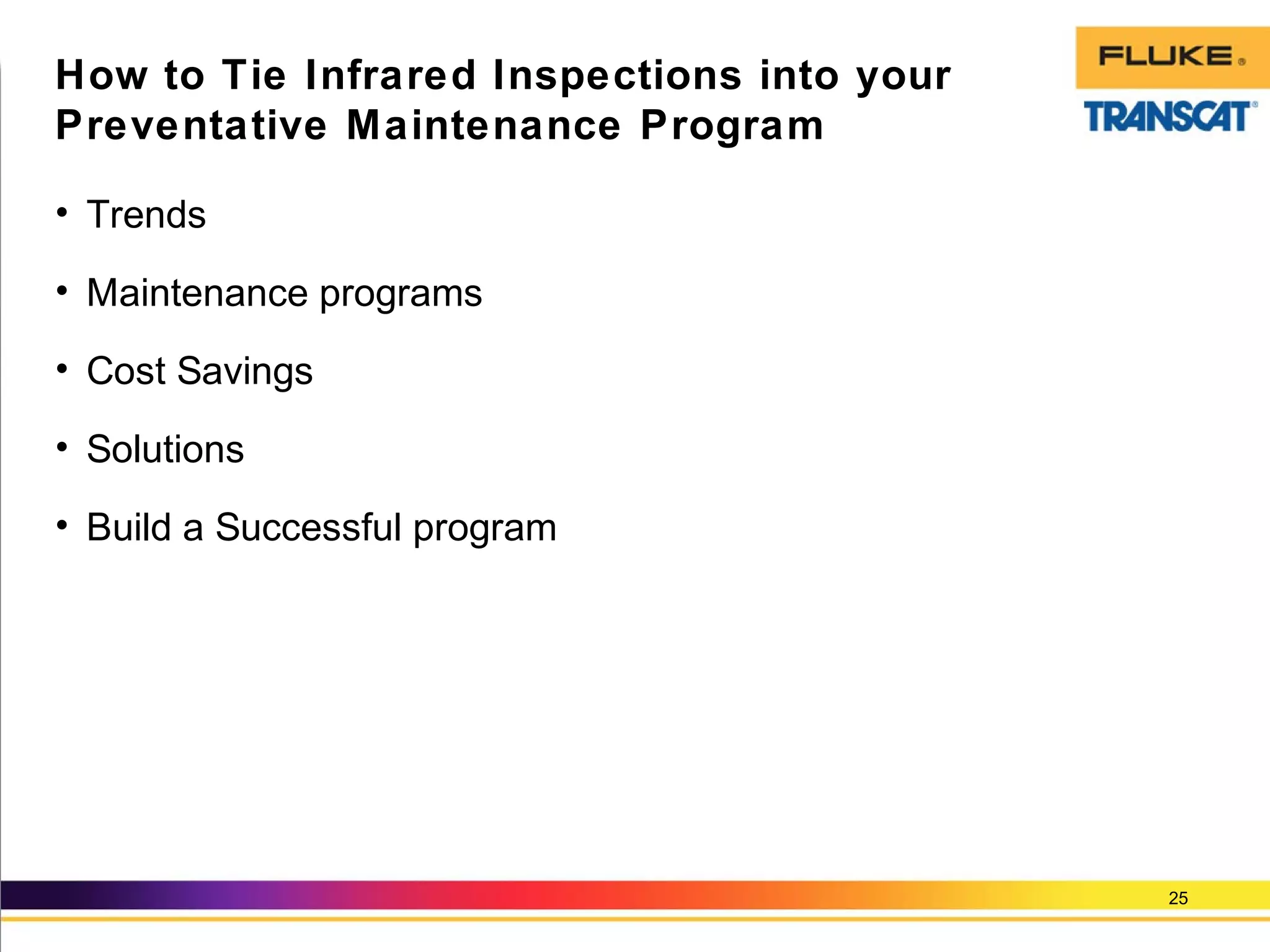 • Trends
• Maintenance programs
• Cost Savings
• Solutions
• Build a Successful program
25
How to Tie Infrared Inspections into your
Preventative Maintenance Program
 