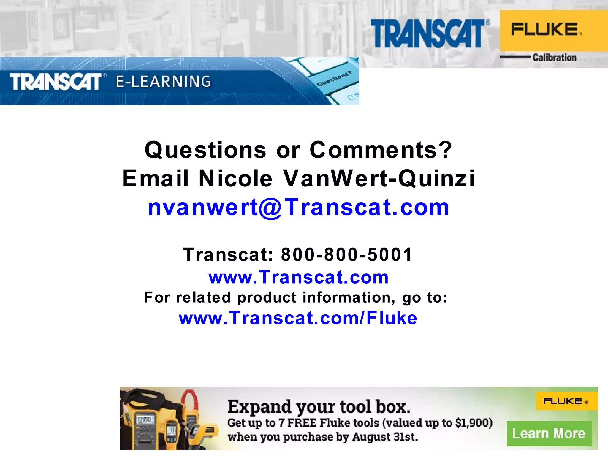 Questions or Comments?
Email Nicole VanWert-Quinzi
nvanwert@Transcat.com
Transcat: 800-800-5001
www.Transcat.com
For related product information, go to:
www.Transcat.com/Fluke
 