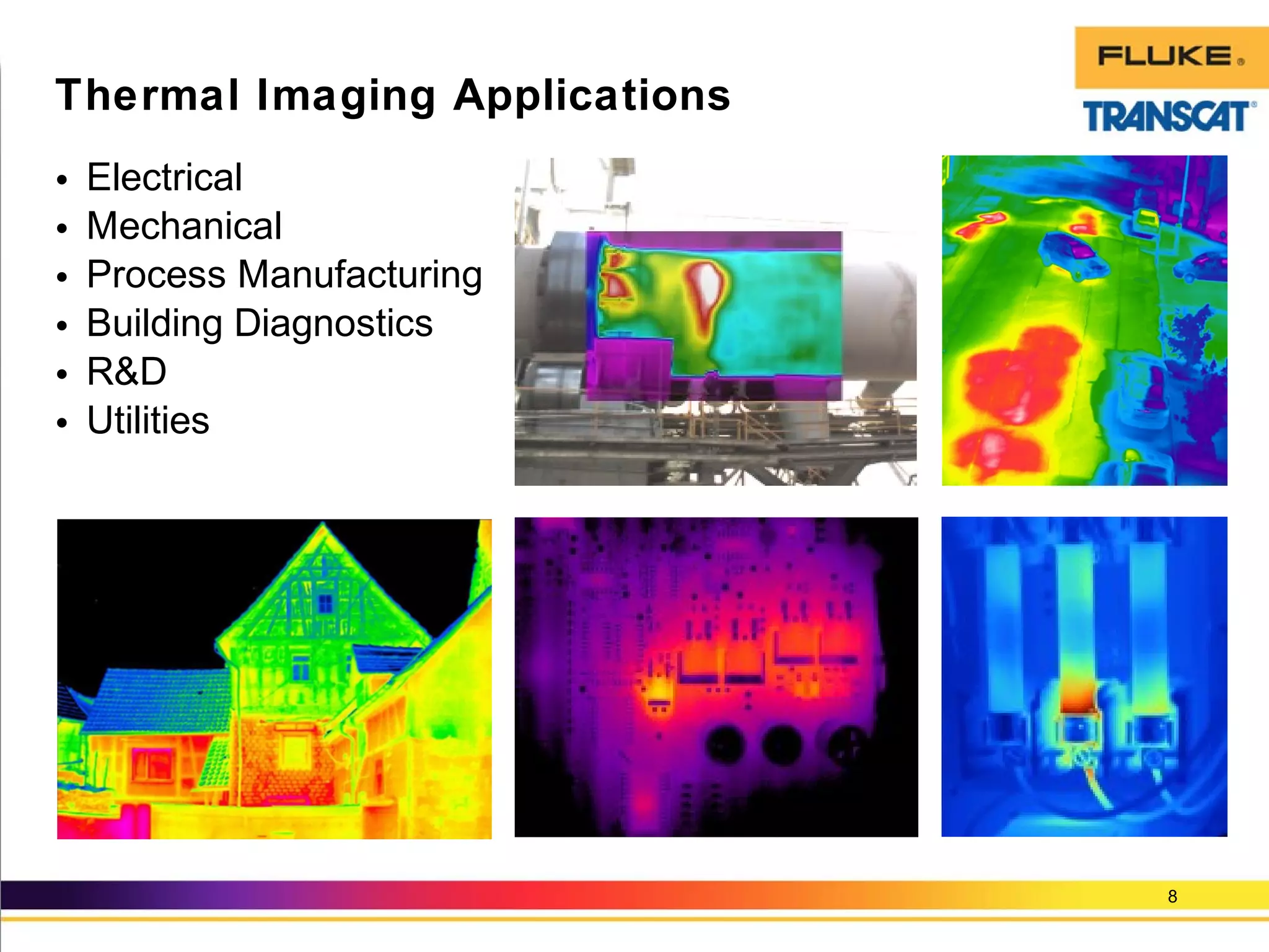 • Electrical
• Mechanical
• Process Manufacturing
• Building Diagnostics
• R&D
• Utilities
8
Thermal Imaging Applications
 