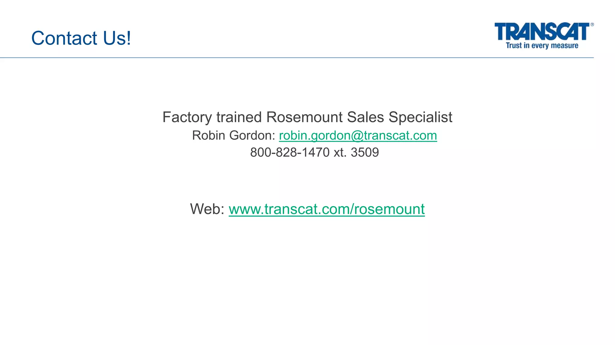 Factory trained Rosemount Sales Specialist
Robin Gordon: robin.gordon@transcat.com
800-828-1470 xt. 3509
Web: www.transcat.com/rosemount
Contact Us!
 