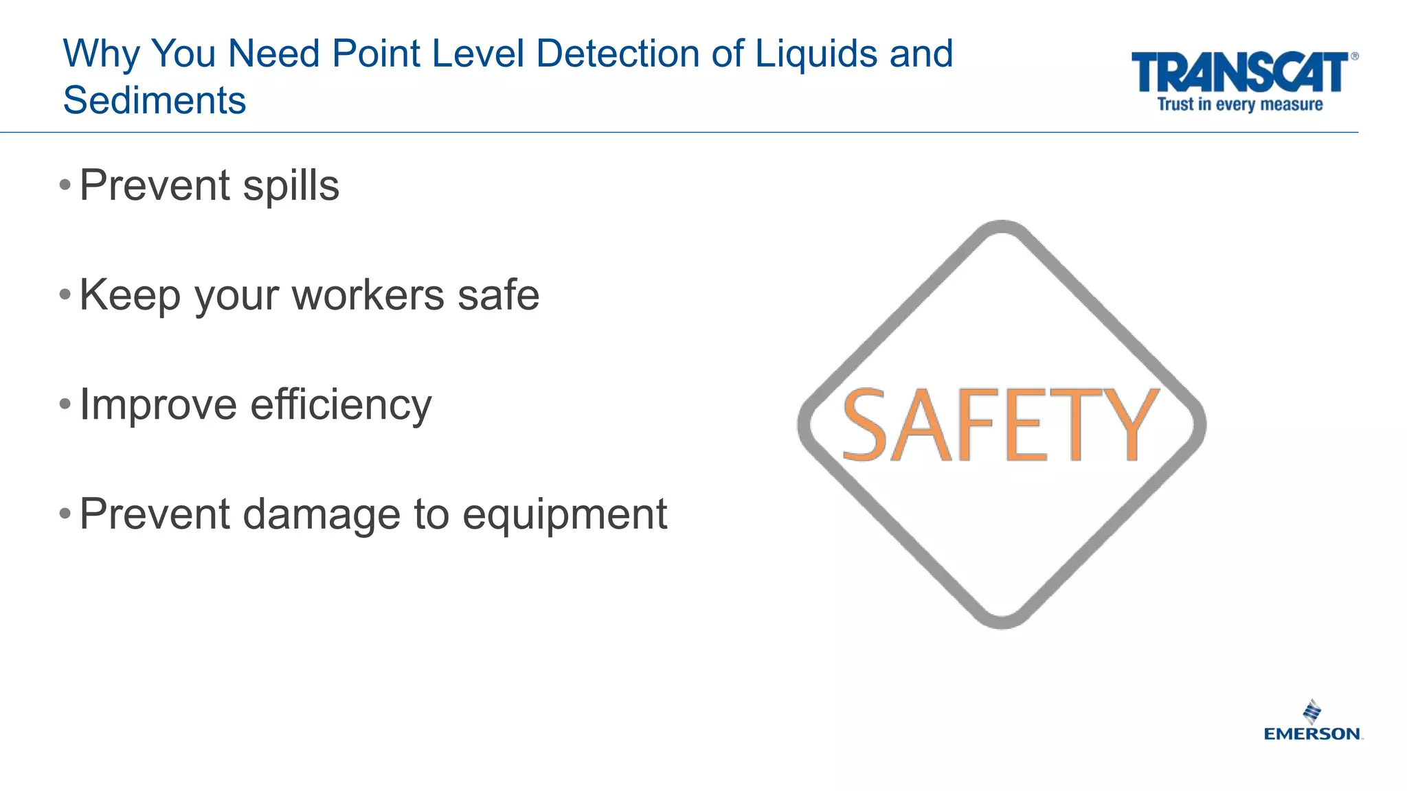 Why You Need Point Level Detection of Liquids and
Sediments
•Prevent spills
•Keep your workers safe
•Improve efficiency
•Prevent damage to equipment
 