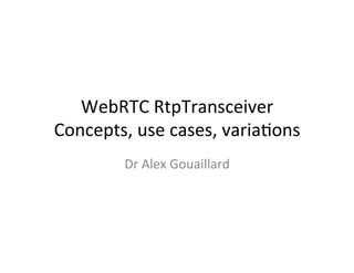 WebRTC	
  RtpTransceiver	
  
Concepts,	
  use	
  cases,	
  varia4ons	
  
Dr	
  Alex	
  Gouaillard	
  
 