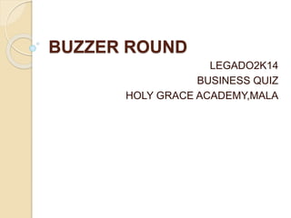 BUZZER ROUND
LEGADO2K14
BUSINESS QUIZ
HOLY GRACE ACADEMY,MALA
 