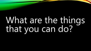 What are the things
that you can do?
 