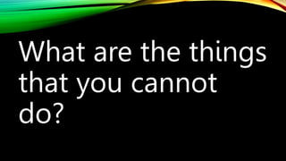 What are the things
that you cannot
do?
 