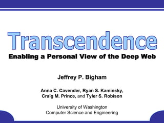 Enabling a Personal View of the Deep Web Jeffrey P. Bigham Anna C. Cavender, Ryan S. Kaminsky, Craig M. Prince,  and  Tyler S. Robison University of Washington Computer Science and Engineering Transcendence 