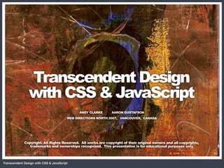 CSS + DOM
                                             = Magic
                Transcendent Design
                with CSS & JavaScript
                                              ANDY CLARKE     AARON GUSTAFSON
                                        WEB DIRECTIONS NORTH 2007, VANCOUVER, CANADA




             Copyright. All Rights Reserved. All works are copyright of their original owners and all copyrights,
                trademarks and ownerships recognized. This presentation is for educational purposes only



Transcendent Design with CSS & JavaScript