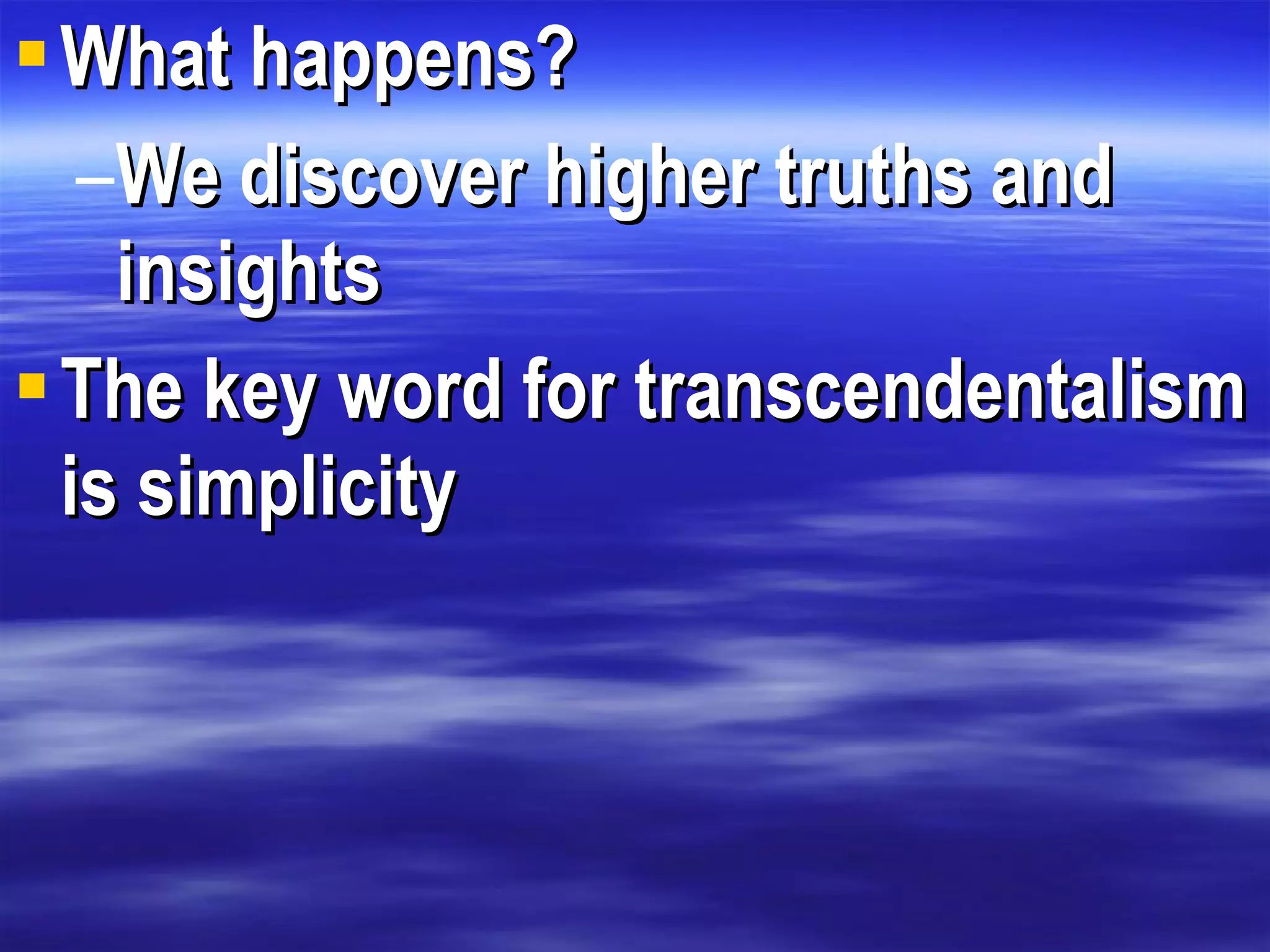 What happens? We discover higher truths and insights The key word for transcendentalism is simplicity 