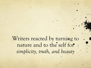 Writers reacted by turning to
nature and to the self for
simplicity, truth, and beauty
 