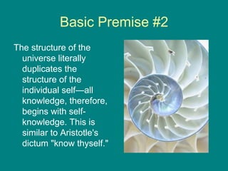Basic Premise #2
The structure of the
universe literally
duplicates the
structure of the
individual self—all
knowledge, therefore,
begins with selfknowledge. This is
similar to Aristotle's
dictum "know thyself."

 
