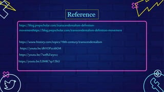 Reference
https://blog.prepscholar.com/transcendentalism-definition-
movementhttps://blog.prepscholar.com/transcendentalism-definition-movement
https://www.history.com/topics/19th-century/transcendentalism
https://youtu.be/dhYOPzcsbGM
https://youtu.be/7wtfhZwyrcc
https://youtu.be/L0MK7qz13bU
 