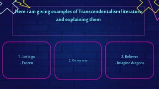Here i am giving examples of Transcendentalismliterature
and explainingthem
1 . Let it go
- Frozen
3. Believer
- Imagine dragons
2. Onmy way
 