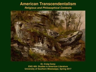 American Transcendentalism
Religious and Philosophical Contexts
Dr. Craig Carey
ENG 489: Studies in American Literature
University of Southern Mississippi, Spring 2017
 