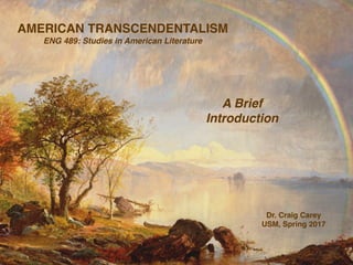 AMERICAN TRANSCENDENTALISM
ENG 489: Studies in American Literature
Dr. Craig Carey
USM, Spring 2017
A Brief
Introduction
 