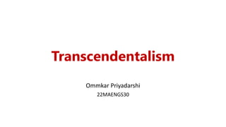 Transcendentalism
Ommkar Priyadarshi
22MAENGS30
 
