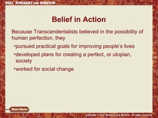 Belief in Action
Because Transcendentalists believed in the possibility of
human perfection, they
•pursued practical goals for improving people’s lives
•developed plans for creating a perfect, or utopian,
society
•worked for social change

 