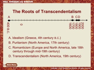 The Roots of Transcendentalism
A

B CD
2000
1900
1800
1700
1600

0

400 B.C.

A. Idealism (Greece, 4th century B.C.)
B. Puritanism (North America, 17th century)
C. Romanticism (Europe and North America, late 18th
century through mid-19th century)
D. Transcendentalism (North America, 19th century)

 