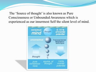 The ‘Source of thought’ is also known as Pure
Consciousness or Unbounded Awareness which is
experienced as our innermost S...