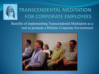 Benefits of implementing Transcendental Meditation as a
tool to promote a Holistic Corporate Environment
 