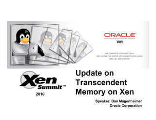 <Insert Picture Here>




                        Update on
                        Transcendent
    2010                Memory on Xen
                            Speaker: Dan Magenheimer
                                   Oracle Corporation
 
