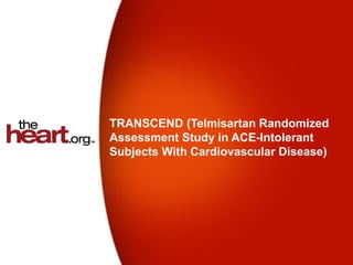 TRANSCEND (Telmisartan Randomized
Assessment Study in ACE-Intolerant
Subjects With Cardiovascular Disease)
 