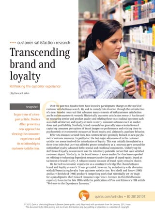 ••• customer satisfaction research

Transcending
brand and
loyalty
                                              NIC
Rethinking the customer experience
| By Danica R. Allen
                                           RO
                                         CT LY
                                       LE ON
                snapshot

    In part one of a two-
     part article, Danica
        Allen presents a
        new approach to
  viewing the consumer
                                O   R E UT
                                  FO TP
                                   OU
                                           Over the past two decades there have been few paradigmatic changes in the world of
                                       customer satisfaction research. We seek to remedy this situation through the introduction
                                       of a new, broader construct that subsumes many elements of both customer satisfaction
                                       and brand measurement research. Historically, customer satisfaction research has focused
                                       on measuring service and product quality and relating these to attitudinal outcomes such
                                       as overall satisfaction and loyalty or more recently, economic outcomes such as market
                                       share and profitability. Similarly, brand research has generally been oriented toward
                                       capturing consumer perceptions of brand imagery or performance and relating these to
                                       psychometric or econometric measures of brand equity and, ultimately, purchase behavior.
                                           Efforts to innovate around these two constructs have generally focused on new pscyho-
         experience and                metric outcome measures. In particular, the last major advancement in the customer
                                       satisfaction arena involved the introduction of loyalty. This was initially formulated as a
      its relationship to              three-item index but later was afforded greater complexity as a consensus grew around the
  customer satisfaction.               notion that loyalty subsumed both rational and emotional components. Underlying the
                                       shift toward loyalty measurement was the intuitively palatable notion that even satisfied
                                       customers depart. Similarly, in the brand research arena much effort has been expended
                                       on refining or enhancing dependent measures under the guise of brand equity, brand at-
                                       tachment or brand vitality. A robust economic measure of brand equity remains elusive.
                                           We turned to consumer experience as a construct to bridge the chasm between
                                       brand and loyalty research. It was preceded, however, by an industry-wide obsession
                                       with differentiating loyalty from customer satisfaction. Reichheld and Sasser (1990)
                                       and later Reichheld (1996) produced compelling work that essentially set the stage
                                       for a paradigmatic shift toward consumer experience. Interest in this field became
                                       especially keen in the late 1990s with the publication of Pine and Gilmore’s 1998 article
                                       “Welcome to the Experience Economy.”



                                                                                              quirks.com/articles • ID 20120107

              © 2012 Quirk’s Marketing Research Review (www.quirks.com). Reprinted with permission from the January 2012 issue.
               This document is for Web posting and electronic distribution only. Any editing or alteration is a violation of copyright.
 