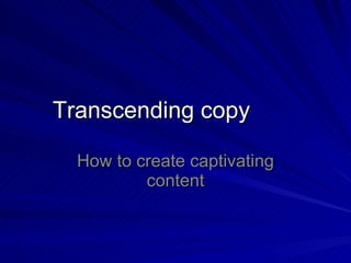 Transcending copy How to create captivating content 