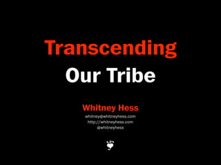 Transcending
  Our Tribe
   Whitney Hess
   whitney@whitneyhess.com
    http://whitneyhess.com
         @whitneyhess



            ❦
 