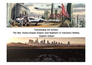 Transcending the Surface:  
The New Techno-Utopian Dreams (and Realities!) of Volumetric Mobility  
Stephen Graham
 