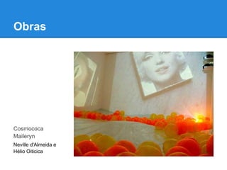 Obras




Cosmococa
Maileryn
Neville d'Almeida e
Hélio Oiticica
 