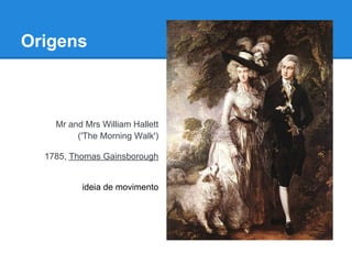 Origens



    Mr and Mrs William Hallett
         ('The Morning Walk')

  1785, Thomas Gainsborough


          ideia de movimento
 