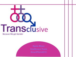 Nyala Moon
Healthcare Track
SmartPitch2015
TransclusiveBecause We get Gender
 