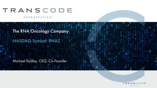 The RNA Oncology Company
NASDAQ Symbol: RNAZ
Michael Dudley, CEO, Co-Founder
 