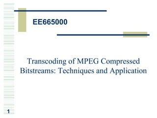 EE665000 µø°T³B²z




      Transcoding of MPEG Compressed
    Bitstreams: Techniques and Application




1
 