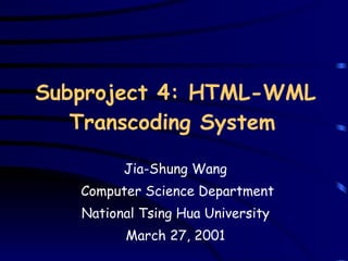 Subproject 4: HTML-WML Transcoding System   Jia-Shung Wang Computer Science Department National Tsing Hua University March 27, 2001 