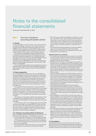 Transcom Annual Report and Accounts 2013
Notes to the consolidated
financial statements
for the year ended December 31, 2013
Note 1 Summary of significant
accounting and valuation policies
1.1 General
Transcom WorldWide S.A. (the “Company” or the “parent entity”) and
its subsidiaries (together, “Transcom” or the “Group”) provide multi­
language customer relationship management products and services
(“CRM”) and credit management services (“CMS”), including customer
help lines and other telephone-based marketing and customer service
programs (“teleservices”) to clients in customer-intensive industries.
The Company is a limited liability Company (“Société Anonyme”)
incorporated and existing under the laws of the Grand Duchy of Luxem-
bourg. The Company was registered on June 11, 1997 with the Luxem-
bourg Register of Commerce under the number RCS B59528. The regis-
tered office of the Company is at 45, Rue des Scillas, L-2529,
Luxembourg. Transcom WorldWide S.A. class A and class B shares are
listed on the Nordic Exchange Small Cap list under the symbols “TWW
SDB A” and “TWW SDB B”.
The consolidated financial statements were authorized for issue by the
Board of Directors on April 10, 2014. These consolidated financial state-
ments will be submitted for approval at the Annual General Meeting on
May 28, 2014.
1.2 Basis of preparation
The consolidated financial statements of Transcom WorldWide S.A.
have been prepared in accordance with International Financial Report-
ing Standards (IFRS) as adopted by the European Union. The consoli-
dated financial statements have been prepared under the historical
cost basis. The consolidated financial statements are presented in
Euros which is the Group’s reporting currency, rounded in thousands
of Euros. The consolidated and annual accounts pertain to January 1–
December 31 for income statement items and December 31 for bal-
ance sheet items.
The preparation of ﬁnancial statements in conformity with IFRS
requires the use of certain critical accounting estimates. It also requires
management to exercise its judgment in the process of applying the
Group’s accounting policies. The areas involving a higher degree of
judgment or complexity, or areas where assumptions and estimates
are signiﬁcant to the consolidated ﬁnancial statements are disclosed
in note 26.
The principal accounting policies applied in the preparation of these
consolidated ﬁnancial statements are set out below. These policies
have been consistently applied to all the years presented, unless other-
wise stated.
As at 31 December 2013, current liabilities amounted to €222,229
thousand and exceeded current assets (€207,747) mainly due to the
short term nature of the existing loan facility described in note 17. On
29 January 2014, the Company refinanced on a long term basis its
loan facility as further explained in notes 17 and 28 so that it will be
able to face its short term payment obligations.
1.2.1 Changes in accounting policies and disclosures
New and amended standards that are effective for the first time for the
financial year beginning January 1, 2013 adopted by the Group.
•	 A new version of IAS 1 Presentation of Financial Statements states
how items within Other comprehensive income should be present-
ed. The change requires the items to be divided into two categories:
items that will be reclassified under earnings for the year and items
that will not be reclassified.
•	 The amended IFRS 7 Financial instruments require new disclosure
requirements for the settling of financial assets and liabilities.
•	 IFRS 13 Fair value measurement establishes a single source of guid-
ance under IFRS for all fair value measurements. IFRS 13 does not
change when an entity is required to use fair value, but rather pro-
vides guidance on how to measure fair value under IFRS when fair
value is required or permitted. The adoption of this standard did not
have any impact on the financial position or performance of the
Group.
•	 The revised IAS 19 Employee Benefits has not had any significant
impact on the report and therefore not led to any change.
•	 Other changes to IFRS have not had material effect on the consoli-
dated accounts nor the disclosures.
Standards issued but not yet effective
•	 The standards and interpretations that are issued, but not yet effec-
tive, up to the date of issuance of the Group’s financial statements
are disclosed below. The Group intends to adopt these standards, if
applicable, when they become effective.
•	 IFRS 9 Financial Instruments, as issued, reflects the first phase of
the IASB’s work on the replacement of IAS 39 and applies to classi-
fication and measurement of financial assets and financial liabilities
as defined in IAS 39. The adoption of the first phase of IFRS 9 will
have an effect on the classification and measurements of the
Group’s financial liabilities. The Group will quantify the effect in con-
junction with the other phases, when the final standard including all
phases is issued.
•	 Investment Entities (Amendments to IFRS 10, IFRS 12 and IAS 27),
these amendments are effective for annual periods beginning on or
after 1 January 2014 and provide an exception to the consolidation
requirement for entities that meet the definition of an investment
entity to account for subsidiaries at fair value through profit or loss.
It is not expected that this amendment would be relevant to the
Group, since none of the entities in the Group would qualify to be an
investment entity under IFRS 10.
•	 IAS 32 Offsetting Financial Assets and Financial Liabilities –
Amendments to IAS 32 clarifies the meaning of “currently has a
legally enforceable right to set-off” and the criteria for non-simulta-
neous settlement mechanisms of clearing houses to clarify for off-
setting. These are effective for annual periods beginning on or after
1 January 2014. These amendments are not expected to be relevant
to the Group.
•	 IFRIC Interpretation 21 Levies (IFRIC 21) clarifies that an entity rec-
ognizes a liability for a levy when the activity that triggers payment,
as identified by the relevant legislation, occurs. For a levy that is trig-
gered upon reaching a minimum threshold, the interpretation clari-
fies that no liability should be anticipated before the specified mini-
mum threshold is reached. IFRIC 21 is effective for annual periods
beginning on or after 1 January 2014. The Group does not expect
that IFRIC 21 will have material financial impact in future financial
statements.
•	 IAS 39 Novation of Derivatives and Continuation of Hedge Account-
ing – Amendments to IAS 39 provide relief from discontinuing
hedge accounting when novation of derivative designated as a
hedging instrument meets certain criteria. These amendments are
effective for annual periods beginning on or after 1 January 2014.
The Group has not novated its derivatives during the current period.
However, these amendments would be considered for future nova-
tions.
1.3 Consolidation
Subsidiaries are all entities over which the Group has the power to
­govern the financial and operating policies generally accompanying a
shareholding of more than one half of the voting rights. The existence
and effect of potential voting rights that are currently exercisable or
49
 