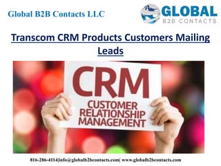 Transcom CRM Products Customers Mailing
Leads
Global B2B Contacts LLC
816-286-4114|info@globalb2bcontacts.com| www.globalb2bcontacts.com
 