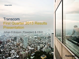 18 April 2013
Transcom
First Quarter 2013 Results
Presentation
Johan Eriksson, President & CEO
Outstanding
Customer
Experience
 