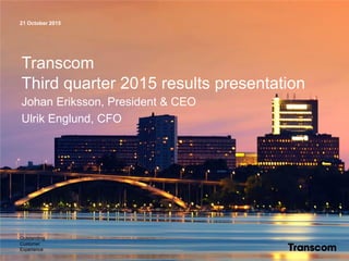21 October 2015
Outstanding
Customer
Experience
Transcom
Third quarter 2015 results presentation
Johan Eriksson, President & CEO
Ulrik Englund, CFO
 