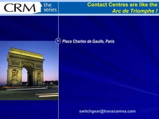 Place Charles de Gaulle, Paris Contact Centres are like the Arc de Triomphe ! [email_address]   