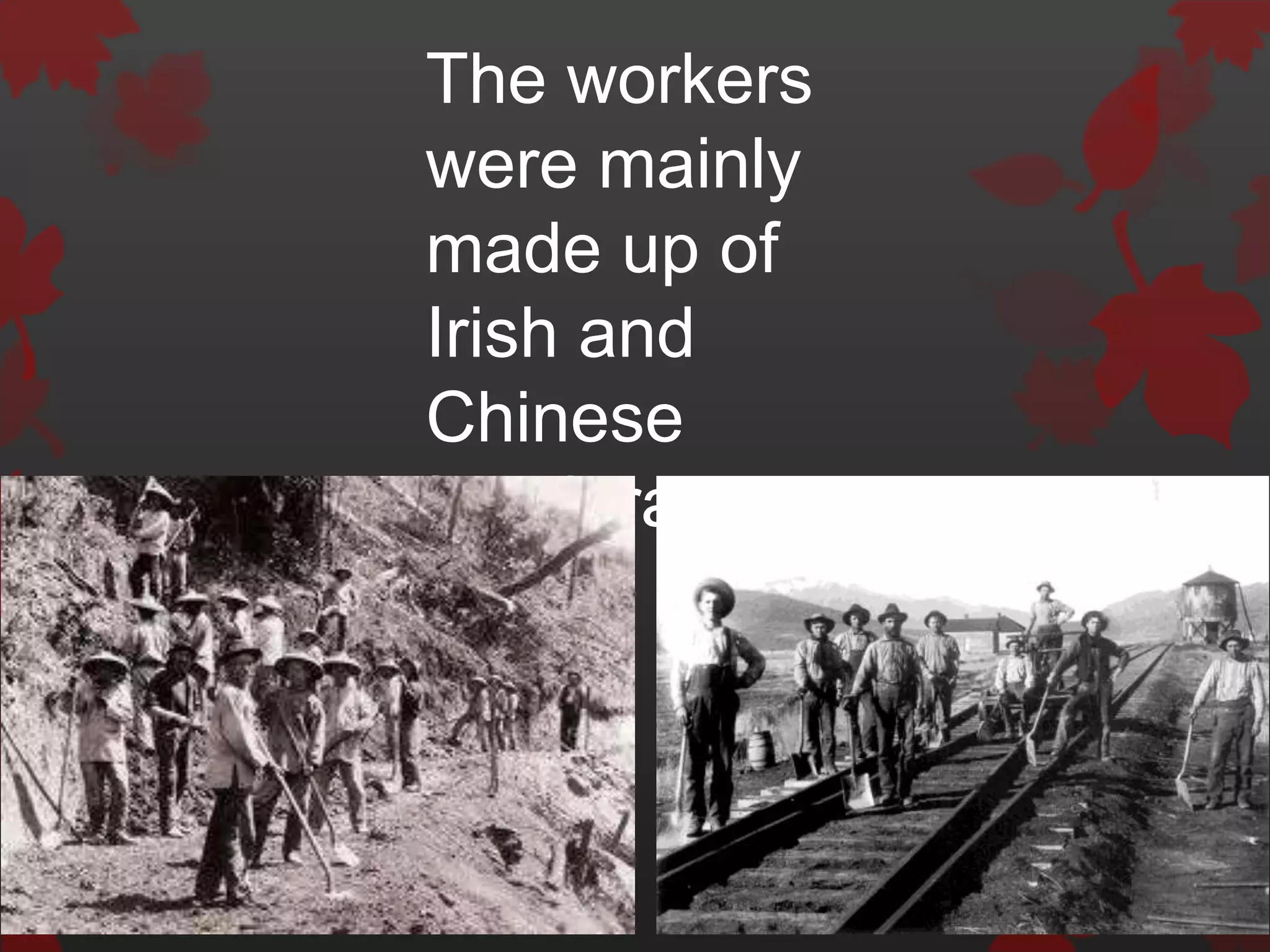 The workers
were mainly
made up of
Irish and
Chinese
Immigrants
 