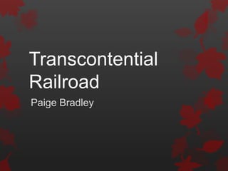 Transcontential
Railroad
Paige Bradley
 