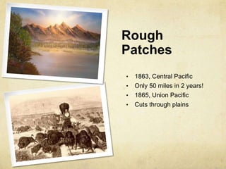 Rough
Patches
• 1863, Central Pacific
• Only 50 miles in 2 years!
• 1865, Union Pacific
• Cuts through plains
 