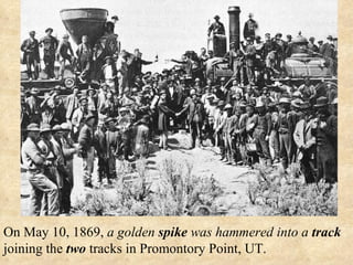 On May 10, 1869,  a golden  spike  was hammered into a  track  joining the  two  tracks in Promontory Point, UT. 