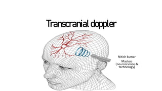 Nitish kumar
Masters
(neuroscience &
technology)
Transcranialdoppler
 